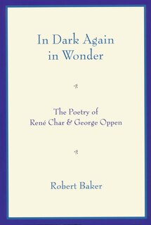 In Dark Again In Wonder: The Poetry Of René Char And George Oppen