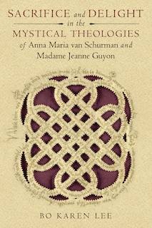 Couverture_Sacrifice And Delight In The Mystical Theologies Of Anna Maria Van Schurman And Madame Jeanne Guyon