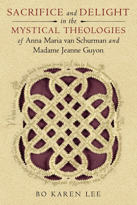 Sacrifice And Delight In The Mystical Theologies Of Anna Maria Van Schurman And Madame Jeanne Guyon