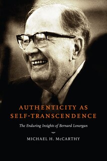 Authenticity As Self-transcendence: The Enduring Insights Of Bernard Lonergan