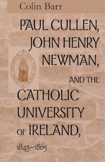 Front cover_Paul Cullen, John Henry Newman, And The Catholic University Of Ireland, 1845-1865