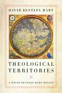 Theological Territories: A David Bentley Hart Digest by David Bentley Hart