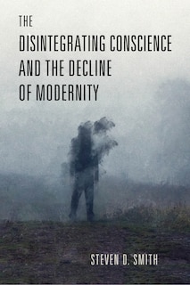 Front cover_The Disintegrating Conscience and the Decline of Modernity