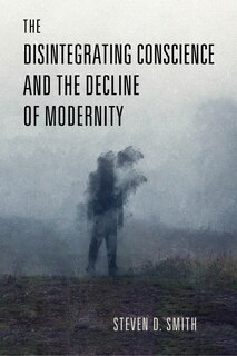 Front cover_The Disintegrating Conscience and the Decline of Modernity