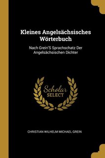 Kleines Angelsächsisches Wörterbuch: Nach Grein'S Sprachschatz Der Angelsächsischen Dichter