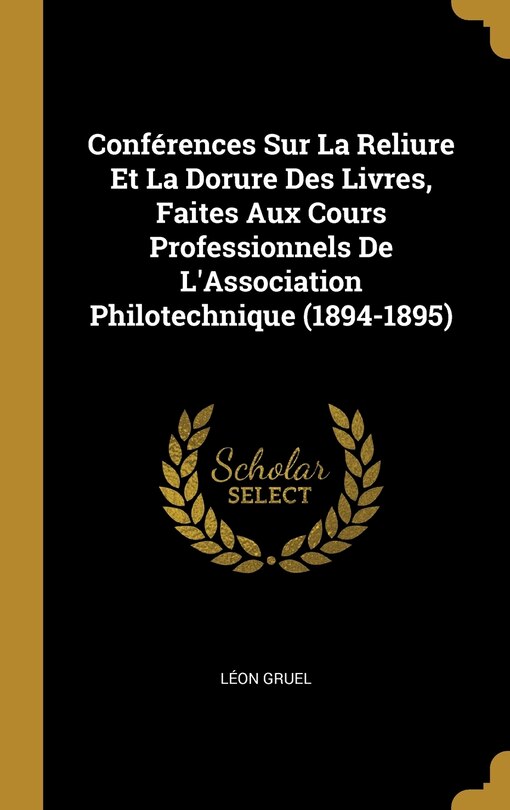 Front cover_Conférences Sur La Reliure Et La Dorure Des Livres, Faites Aux Cours Professionnels De L'Association Philotechnique (1894-1895)