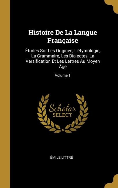 Histoire De La Langue Française: Études Sur Les Origines, L'étymologie, La Grammaire, Les Dialectes, La Versification Et Les Lettres Au Moyen Âge; Volume 1