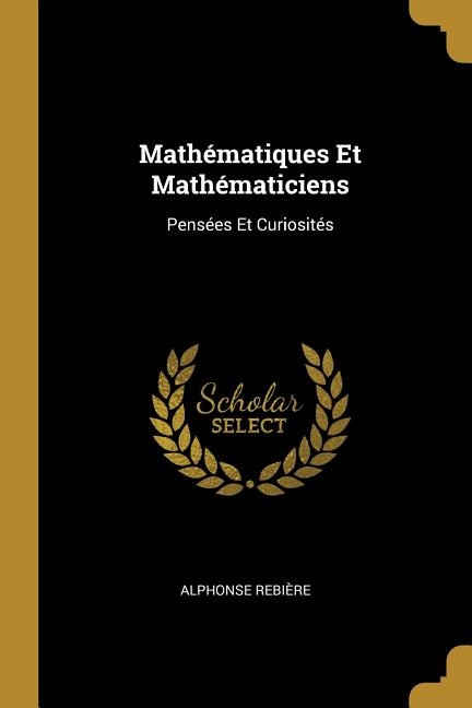 Mathématiques Et Mathématiciens: Pensées Et Curiosités