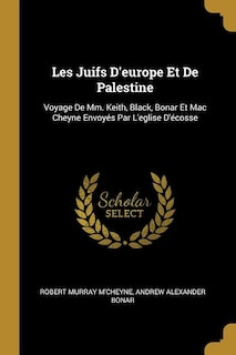 Les Juifs D'europe Et De Palestine: Voyage De Mm. Keith, Black, Bonar Et Mac Cheyne Envoyés Par L'eglise D'écosse