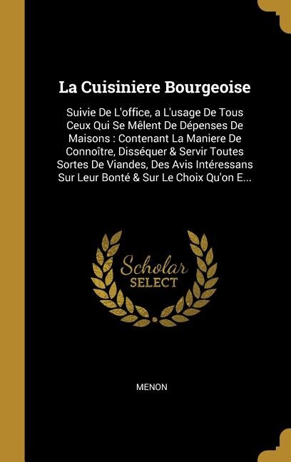 La Cuisiniere Bourgeoise: Suivie De L'office, a L'usage De Tous Ceux Qui Se Mêlent De Dépenses De Maisons: Contenant La Maniere De Connoître, Disséquer & Servir Toutes Sortes De Viandes, Des Avis Intéressans Sur Leur Bonté & Sur Le Choix Qu'on E...