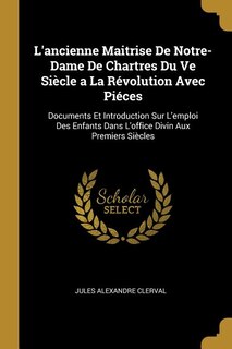 Front cover_L'ancienne Maitrise De Notre-Dame De Chartres Du Ve Siècle a La Révolution Avec Piéces