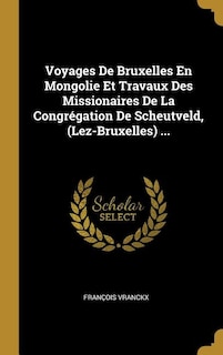 Front cover_Voyages De Bruxelles En Mongolie Et Travaux Des Missionaires De La Congrégation De Scheutveld, (Lez-Bruxelles) ...