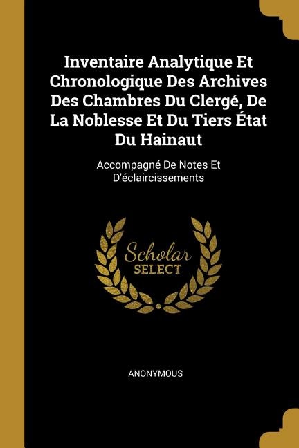 Inventaire Analytique Et Chronologique Des Archives Des Chambres Du Clergé, De La Noblesse Et Du Tiers État Du Hainaut: Accompagné De Notes Et D'éclaircissements