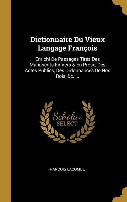 Dictionnaire Du Vieux Langage François: Enrichi De Passages Tirés Des Manuscrits En Vers & En Prose, Des Actes Publics, Des Ordonnances De