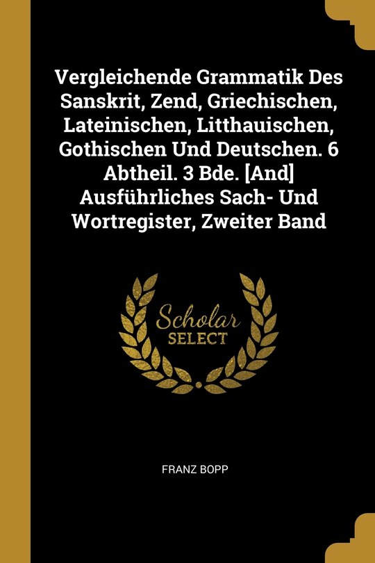 Front cover_Vergleichende Grammatik Des Sanskrit, Zend, Griechischen, Lateinischen, Litthauischen, Gothischen Und Deutschen. 6 Abtheil. 3 Bde. [And] Ausführliches Sach- Und Wortregister, Zweiter Band
