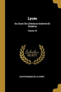 Lycée: Ou Cours De Littérature Ancienne Et Moderne; Volume 15