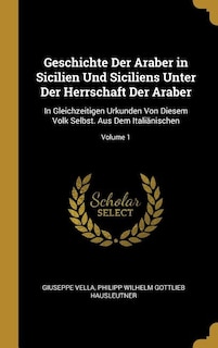 Geschichte Der Araber in Sicilien Und Siciliens Unter Der Herrschaft Der Araber: In Gleichzeitigen Urkunden Von Diesem Volk Selbst. Aus Dem Italiänischen; Volume 1