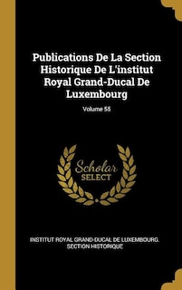 Publications De La Section Historique De L'institut Royal Grand-Ducal De Luxembourg; Volume 55