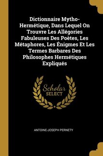 Front cover_Dictionnaire Mytho-Hermétique, Dans Lequel On Trouvre Les Allégories Fabuleuses Des Poètes, Les Métaphores, Les Énigmes Et Les Termes Barbares Des Philosophes Hermétiques Expliqués