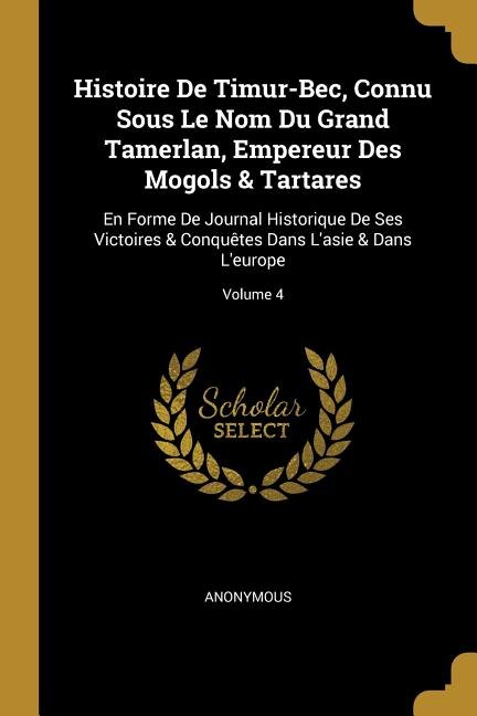 Couverture_Histoire De Timur-Bec, Connu Sous Le Nom Du Grand Tamerlan, Empereur Des Mogols & Tartares
