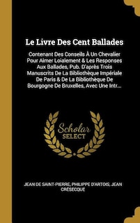 Le Livre Des Cent Ballades: Contenant Des Conseils À Un Chevalier Pour Aimer Loialement & Les Responses Aux Ballades, Pub. D'ap