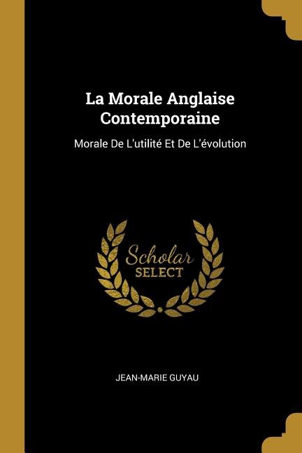 La Morale Anglaise Contemporaine: Morale De L'utilité Et De L'évolution