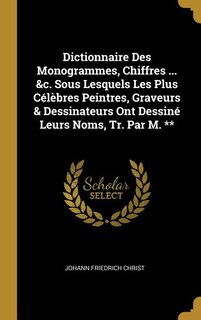 Front cover_Dictionnaire Des Monogrammes, Chiffres ... &c. Sous Lesquels Les Plus Célèbres Peintres, Graveurs & Dessinateurs Ont Dessiné Leurs Noms, Tr. Par M. **