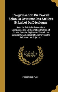 L'organisation Du Travail Selon La Coutume Des Ateliers Et La Loi Du Décalogue: Avec Un Précis D'observations Comparées Sur La Distinction Du Bien Et Du Mal Dans Le Régime Du Trav