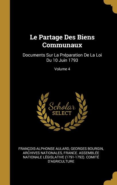 Le Partage Des Biens Communaux: Documents Sur La Préparation De La Loi Du 10 Juin 1793; Volume 4