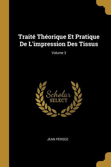 Couverture_Traité Théorique Et Pratique De L'impression Des Tissus; Volume 3