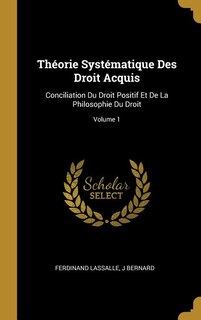 Théorie Systématique Des Droit Acquis: Conciliation Du Droit Positif Et De La Philosophie Du Droit; Volume 1