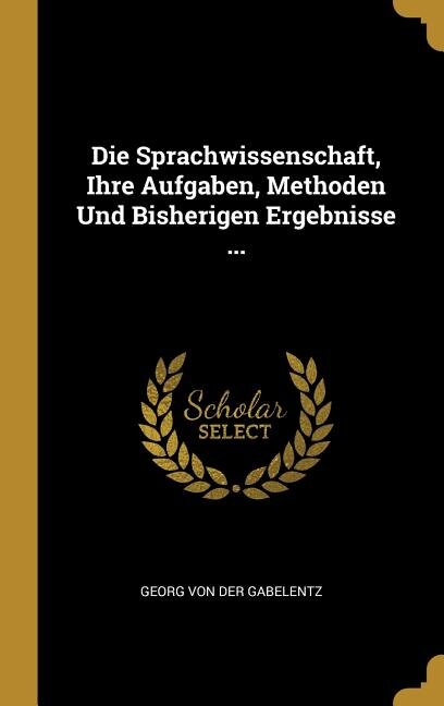 Front cover_Die Sprachwissenschaft, Ihre Aufgaben, Methoden Und Bisherigen Ergebnisse ...