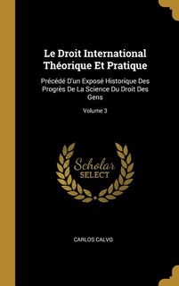 Le Droit International Théorique Et Pratique: Précédé D'un Exposé Historique Des Progrès De La Science Du Droit Des Gens; Volume 3