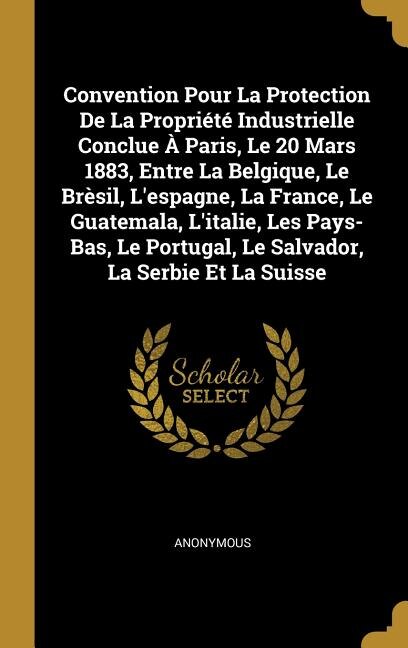 Front cover_Convention Pour La Protection De La Propriété Industrielle Conclue À Paris, Le 20 Mars 1883, Entre La Belgique, Le Brèsil, L'espagne, La France, Le Guatemala, L'italie, Les Pays-Bas, Le Portugal, Le Salvador, La Serbie Et La Suisse