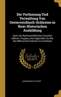 Couverture_Die Verfassung Und Verwaltung Von Oesterreichisch-Schlesien in Ihrer Historischen Ausbildung