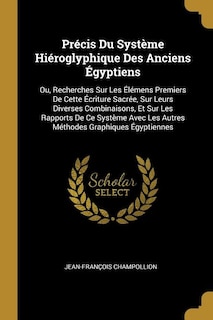 Précis Du Système Hiéroglyphique Des Anciens Égyptiens: Ou, Recherches Sur Les Élémens Premiers De Cette Écriture Sacrée, Sur Leurs Diverses Combinaisons,