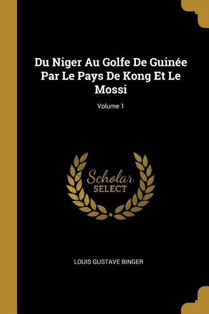 Du Niger Au Golfe De Guinée Par Le Pays De Kong Et Le Mossi; Volume 1