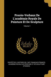 Front cover_Proc&egrave;s-Verbaux De L'acad&eacute;mie Royale De Peinture Et De Sculpture; Volume 1