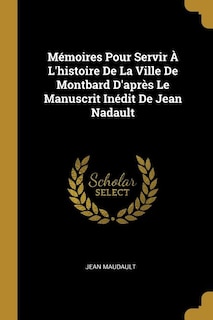 Couverture_Mémoires Pour Servir À L'histoire De La Ville De Montbard D'après Le Manuscrit Inédit De Jean Nadault