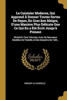 Le Cuisinier Moderne, Qui Apprend À Donner Toutes Sortes De Repas, En Gras &en Maigre, D'une Manière Plus Délicate Que Ce Qui En a Été Écrit Jusqu'à Présent: Divisé En Cinq Volumes, Avec De Nouveaux Modéles De Vaiselle, & Des Desseins De Tabl...