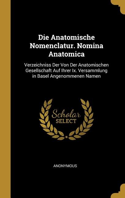 Die Anatomische Nomenclatur. Nomina Anatomica: Verzeichniss Der Von Der Anatomischen Gesellschaft Auf Ihrer Ix. Versammlung in Basel Angenommenen