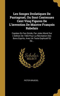 Les Songes Drolatiques De Pantagruel, Ou Sont Contenues Cent Vinq Figures De L'invention De Maistre François Rabelais: Copiées En Fac-Simile, Par Jules Morel Sur L'édition De 1565 Pour La Récréation Des Bons Esprits, A