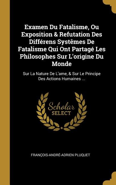 Front cover_Examen Du Fatalisme, Ou Exposition & Refutation Des Différens Systêmes De Fatalisme Qui Ont Partagé Les Philosophes Sur L'origine Du Monde