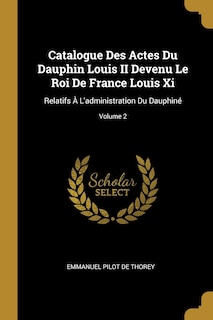 Front cover_Catalogue Des Actes Du Dauphin Louis II Devenu Le Roi De France Louis Xi