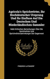 Front cover_Agricola's Sprichwörter, Ihr Hochdeutscher Ursprung Und Ihr Einfluss Auf Die Deutschen Und Niederländischen Sammler
