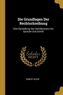 Die Grundlagen Der Rechtschreibung: Eine Darstellung Des Verhältnisses Von Sprache Und Schrift