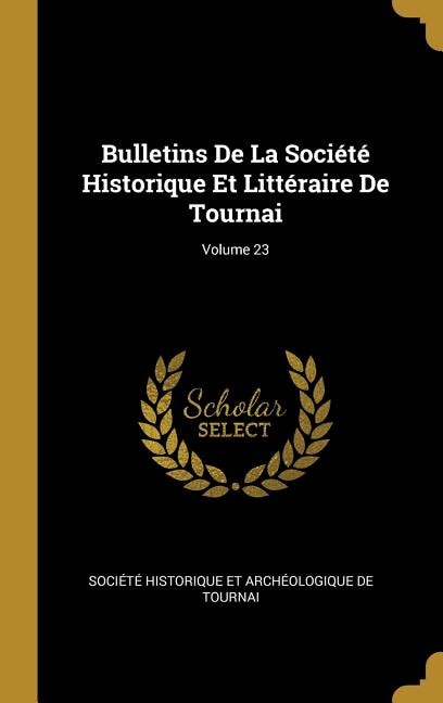 Bulletins De La Société Historique Et Littéraire De Tournai; Volume 23