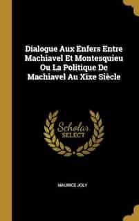Dialogue Aux Enfers Entre Machiavel Et Montesquieu Ou La Politique De Machiavel Au Xixe Siècle de Maurice Joly