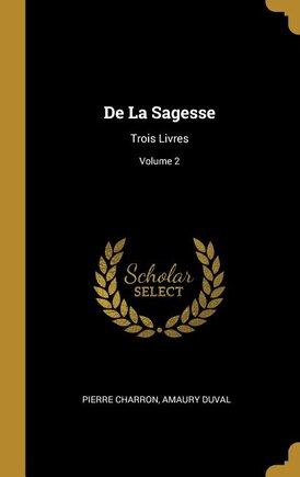 De La Sagesse: Trois Livres; Volume 2