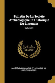 Bulletin De La Société Archéologique Et Historique Du Limousin; Volume 51